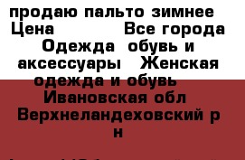 продаю пальто зимнее › Цена ­ 3 000 - Все города Одежда, обувь и аксессуары » Женская одежда и обувь   . Ивановская обл.,Верхнеландеховский р-н